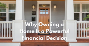 Why Owning a Home Is a Powerful Financial Decision